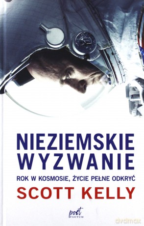 Nieziemskie wyzwanie. Rok w kosmosie. Życie pełne odkryć - Scott Kelly [KSIĄŻKA]