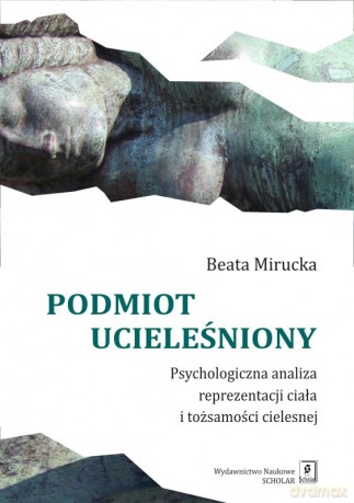 Podmiot ucieleśniony. Psychologiczna analiza reprezentacji ciała i tożsamości cielesnej - Beata Mirucka [KSIĄŻKA]