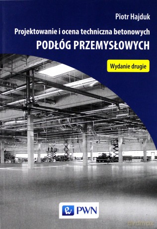 Projektowanie i ocena techniczna betonowych podłóg przemysłowych - Piotr Hajduk [KSIĄŻKA]