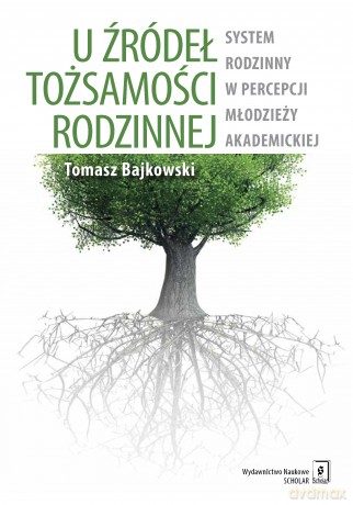 U źródeł tożsamości rodzinnej. System rodzinny w percepcji młodzieży akademickiej - Tomasz Bajkowski [KSIĄŻKA]