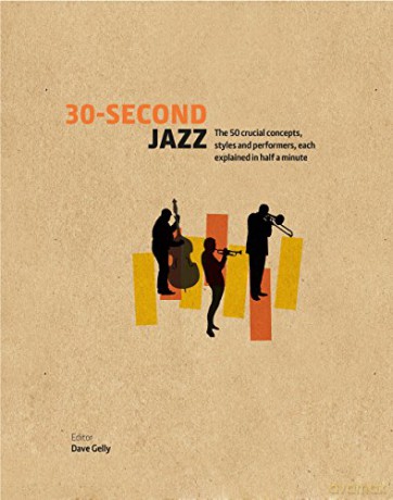 30 Second Jazz: The 50 Crucial Concepts. Styles and Performers [KSIĄŻKA]