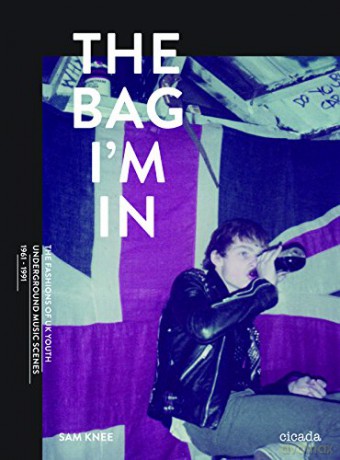 Sam Knee: The Bag Im In. Underground Music And Fashion In Britian 1960-1990 [KSIĄŻKA]