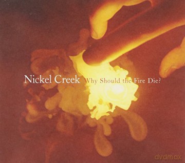Nickel Creek: Why Should The Fire Die [CD]