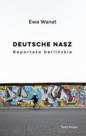 Deutsche nasz. Reportaże berlińskie - Ewa Wanat [KSIĄŻKA]