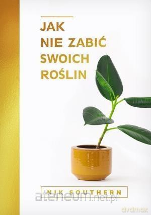 Jak nie zabić swoich roślin - Nik Southern [KSIĄŻKA]