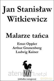 Malarze tańca: Ernst Opller, Arthur Grunenberg - Jan Stanisław Witkiewicz [KSIĄŻKA]