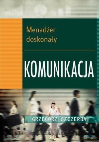 Menadżer doskonały. Komunikacja - Grzegorz Szczerba [KSIĄŻKA]