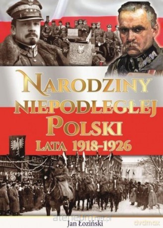 Narodziny Niepodległej Polski Lata 1918-1926 - Jan Łoziński [KSIĄŻKA]