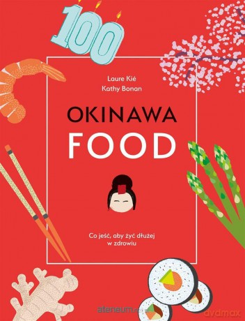 Okinawafood. Co jeść, aby żyć dłużej w zdrowiu - Laure Kie, Julia Celer, Dr Kathy Bonan [KSIĄŻKA]