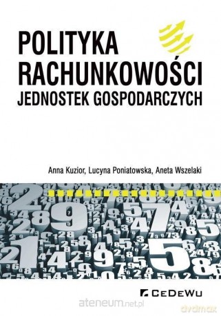Polityka rachunkowości jednostek gospodarczych - Anna Kuzior, Lucyna Poniatowska, Aneta Wszelaki [KSIĄŻKA]