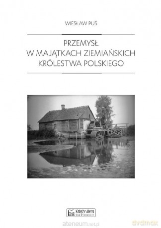 Przemysł w majątkach ziemiańskich Królestwa - Wiesław Puś [KSIĄŻKA]