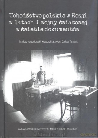 Uchodźstwo polskie w Rosji w latach I Wojny Światowej - Mariusz Korzeniowski, Krzysztof Latawiec, Dariusz Tarasiuk [KSIĄŻKA]
