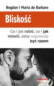 Bliskość. Co i jak robić, co i jak mówić, żeby naprawdę być razem - Bogdan de Barbaro, Maria de Barbaro [KSIĄŻKA]
