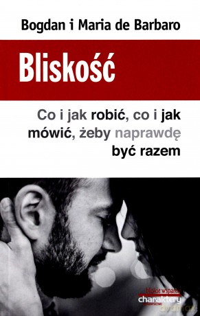 Bliskość. Co i jak robić, co i jak mówić, żeby naprawdę być razem - Bogdan de Barbaro, Maria de Barbaro [KSIĄŻKA]