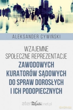 Wzajemne społeczne reprezentacje zawodowych kuratorów - Aleksander Cywiński [KSIĄŻKA]