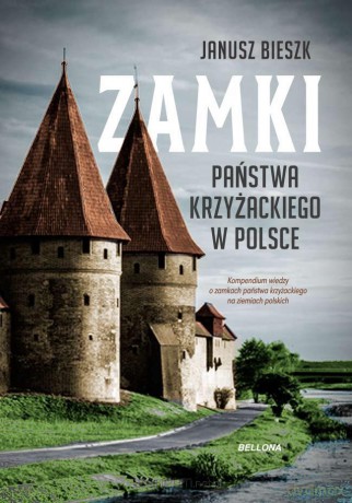 Zamki Państwa Krzyżackiego w Polce - Janusz Bieszk [KSIĄŻKA]
