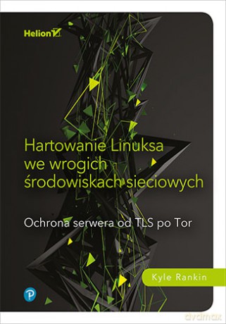 Hartowanie Linuksa we wrogich środowiskach sieciowych. Ochrona serwera od tls po TOR - Kyle Rankin [KSIĄŻKA]