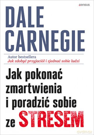 Jak pokonać zmartwienia i poradzić sobie ze stresem - Dale Carnegie [KSIĄŻKA]