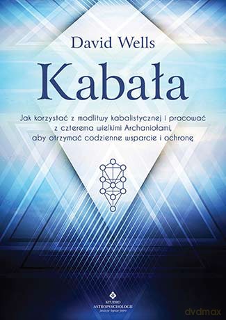 Kabała. Jak korzystać z modlitwy kabalistycznej i pracować z czterema archaniołami aby otrzymać codzienne wsparcie i ochronę - David Wells [KSIĄŻKA]