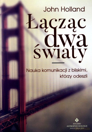 Łącząc dwa światy. Nauka komunikacji z bliskimi, którzy odeszli - John Holland [KSIĄŻKA]