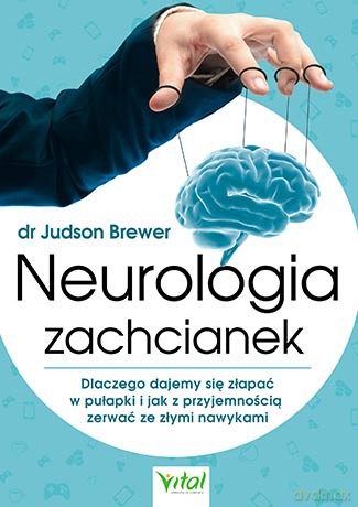 Neurologia zachcianek. Dlaczego dajemy się złapać w pułapki i jak z przyjemnością zerwać ze złymi nawykami - Judson Brewer [KSIĄŻKA]