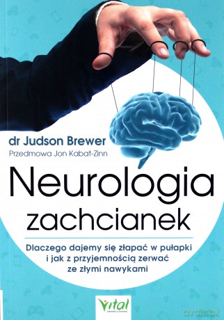 Neurologia zachcianek. Dlaczego dajemy się złapać w pułapki i jak z przyjemnością zerwać ze złymi nawykami - Judson Brewer [KSIĄŻKA]