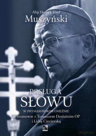 Posługa słowu w prymasowskim Gnieźnie w rozmowie z Tomaszem Dostatnim op i Lidią Ciecierską - Henryk Jzef Muszyński [KSIĄŻKA]
