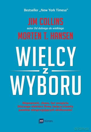 Wielcy z wyboru. Niepewność, chaos, łut szczęścia. Dlaczego niektóre firmy święcą triumfy pomimo niesprzyjających okoliczności - Jim Collins [KSIĄŻKA]