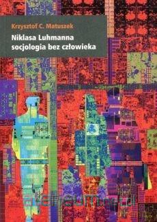 Niklasa Luhmanna socjologia bez człowieka - Krzysztof C. Matuszek [KSIĄŻKA]