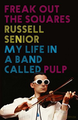 Pulp: Freak Out The Squares. My Life In A Band Called Pulp [KSIĄŻKA]