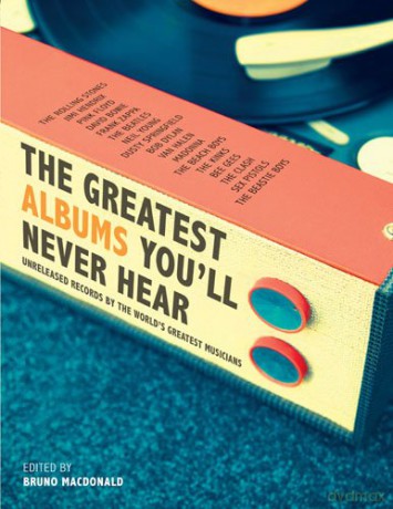 The Greatest Albums Youll Never Hear. Unreleased Records By The Worlds Greatest Musicians [KSIĄŻKA]