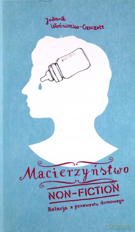 Macierzyństwo non fiction. Relacja z przewrotu domowego - Joanna Czeczott [KSIĄŻKA]