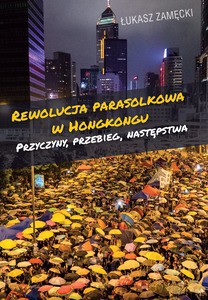 Rewolucja parasolkowa w Hongkongu. Przyczyny, przebieg, następstwa - Łukasz Zamęcki [KSIĄŻKA]