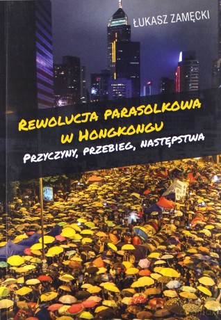 Rewolucja parasolkowa w Hongkongu. Przyczyny, przebieg, następstwa - Łukasz Zamęcki [KSIĄŻKA]