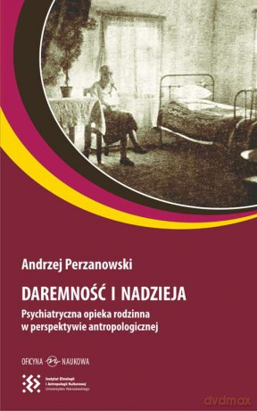 Daremność i nadzieja psychiatryczna. Opieka rodzinna w perspektywie antropologicznej - Andrzej Perzanowski [KSIĄŻKA]