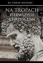 Na tropach pierwszych chrześcijan - Stefan Misiniec [KSIĄŻKA]