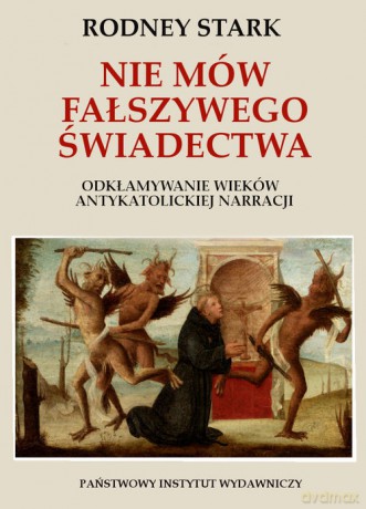 Nie mów fałszywego świadectwa. Odkłamywanie wieków antykatolickiej narracji - Raymond Stark [KSIĄŻKA]