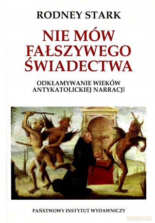 Nie mów fałszywego świadectwa. Odkłamywanie wieków antykatolickiej narracji - Raymond Stark [KSIĄŻKA]