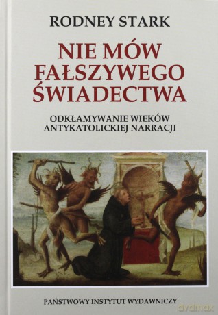 Nie mów fałszywego świadectwa. Odkłamywanie wieków antykatolickiej narracji - Raymond Stark [KSIĄŻKA]