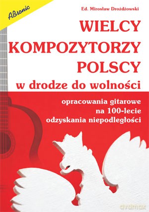 Wielcy kompozytorzy polscy - w drodze do wolności. Opracowania gitarowe na 100-lecie niepodległości [KSIĄŻKA]