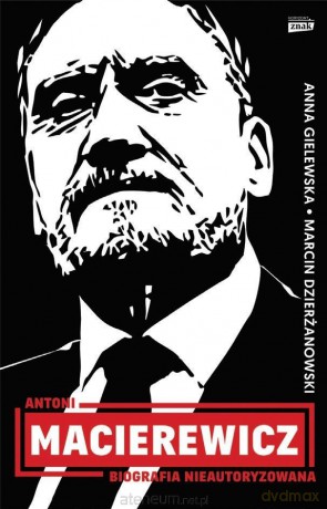 Antoni Macierewicz. Biografia nieautoryzowana - Marcin Dzierżanowski, Anna Gielewska [KSIĄŻKA]