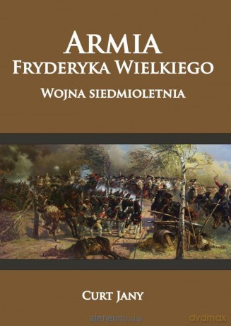 Armia Fryderyka Wielkiego. Wojna siedmioletnia - Curt Jany [KSIĄŻKA]