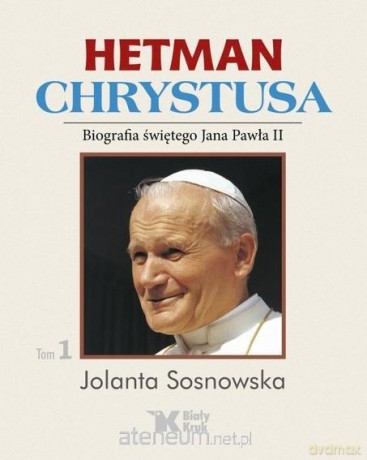 Hetman Chrystusa. Biografia św. Jana Pawła II (Tom 1) - Jolanta Sosnowska [KSIĄŻKA]