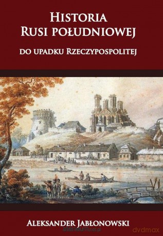 Historia Rusi południowej do upadku Rzeczypospolitej - Aleksander Jabłonowski [KSIĄŻKA]
