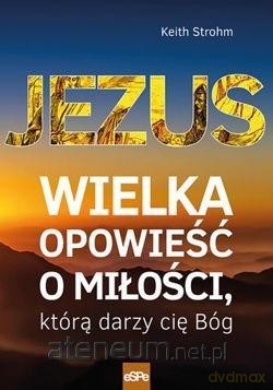 Jezus. Wielka opowieść o miłości, którą darzy - Keith Strohm [KSIĄŻKA]