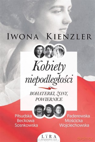 Kobiety niepodległości. Bohaterki, żony, powiernice - Iwona Kienzler [KSIĄŻKA]