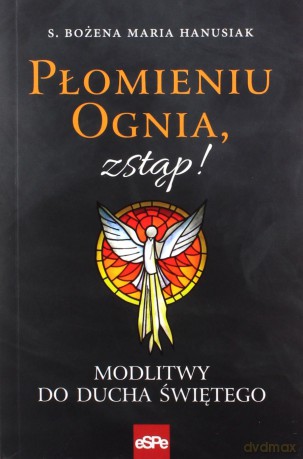 Płomieniu ognia, zstąp! Modlitwy do Duchu Świętego - s. Bożena Maria Hanusiak [KSIĄŻKA]
