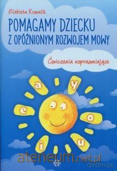 Pomagamy dziecku z opóźnionym rozwojem mowy - Elżbieta Kowalik [KSIĄŻKA]