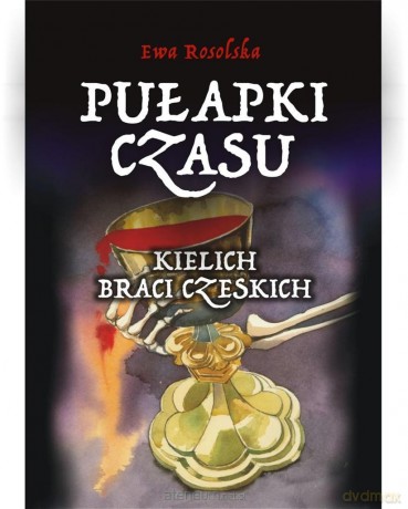 Pułapki Czasu (Tom 2) Kielich braci Czeskich - Ewa Rosolska [KSIĄŻKA]