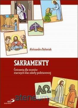 Sakramenty. Ćwiczenia dla uczniów starszych klas Szkoła podstawowa - Aleksandra Bałoniak [KSIĄŻKA]